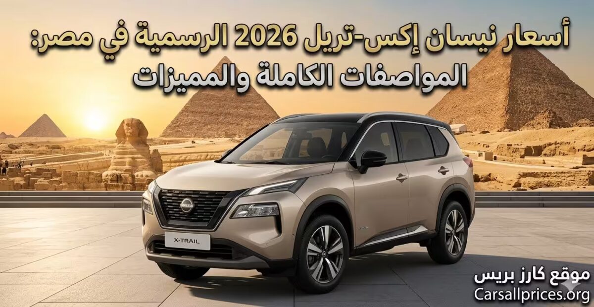أسعار نيسان إكس-تريل 2026 الرسمية في مصر: المواصفات الكاملة والمميزات 1 أسعار نيسان إكس-تريل 2026 الرسمية في مصر