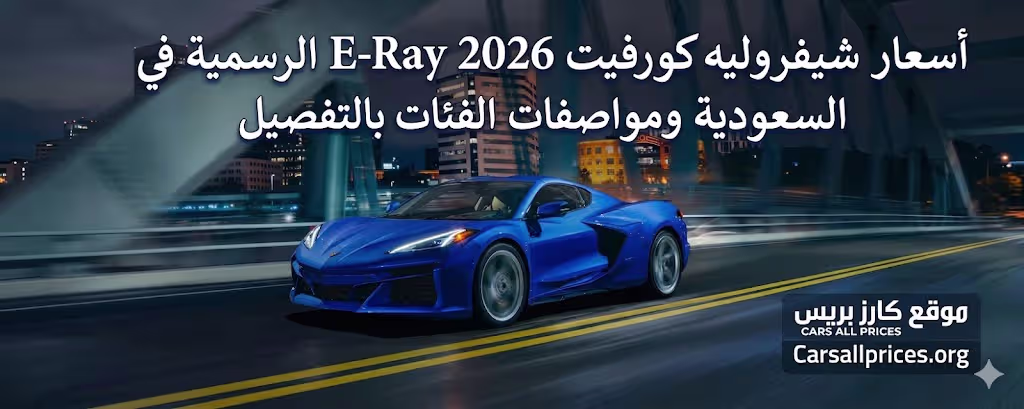 أسعار شيفروليه كورفيت E-Ray 2026 الرسمية في السعودية